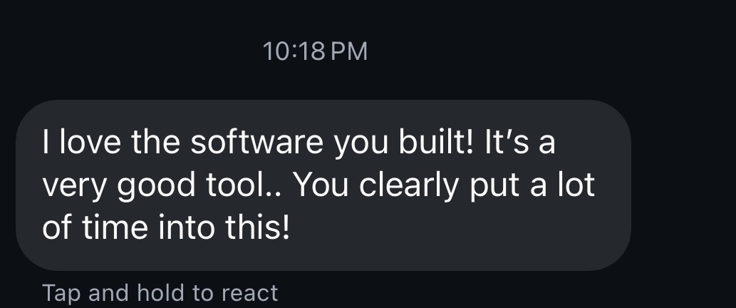 Direct message from a user: “I love the software you built! It's a very good tool.. You clearly put a lot of time into this!”